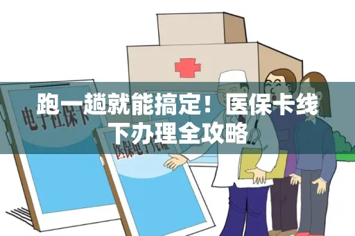 跑一趟就能搞定！医保卡线下办理全攻略